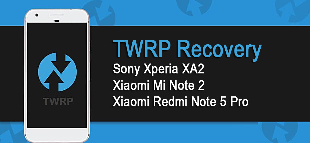 TWRP теперь доступен для Sony Xperia XA2, Xiaomi Redmi Note 5 Pro и Xiaomi Mi Note 2